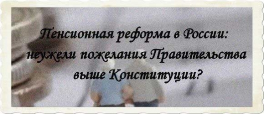 Пенсионная реформа в России: неужели пожелания Правительства выше Конституции?